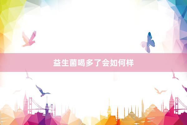 益生菌喝多了会如何样