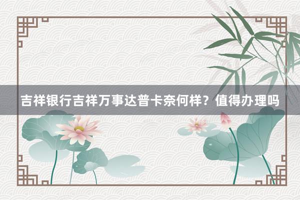 吉祥银行吉祥万事达普卡奈何样？值得办理吗