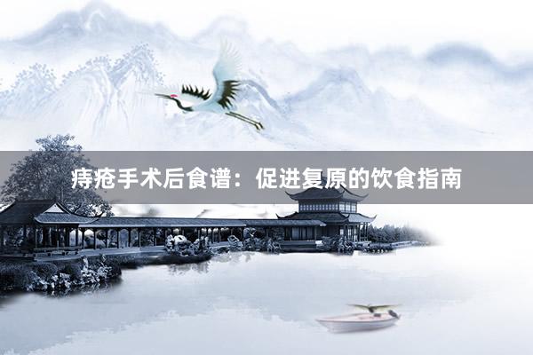 痔疮手术后食谱：促进复原的饮食指南