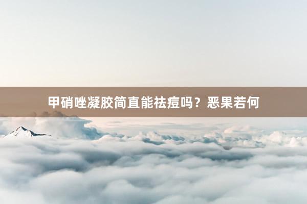 甲硝唑凝胶简直能祛痘吗？恶果若何