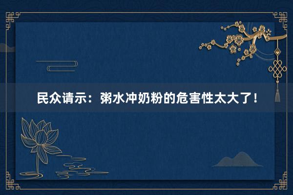 民众请示：粥水冲奶粉的危害性太大了！