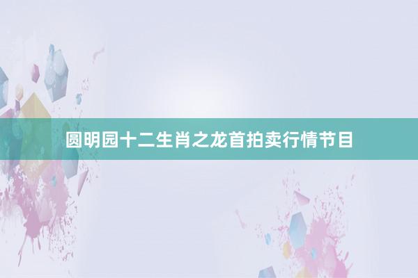 圆明园十二生肖之龙首拍卖行情节目