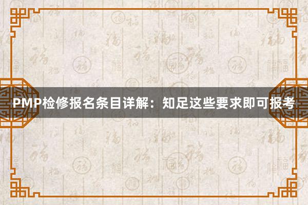 PMP检修报名条目详解：知足这些要求即可报考