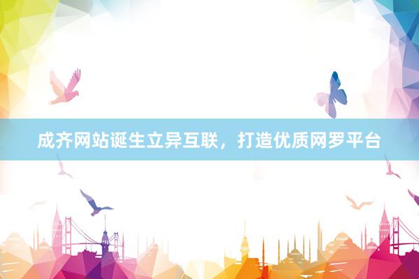 成齐网站诞生立异互联，打造优质网罗平台
