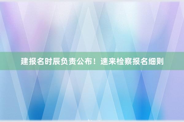 建报名时辰负责公布！速来检察报名细则