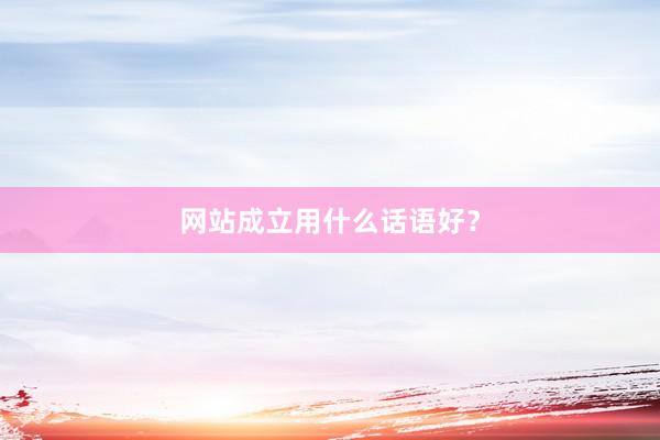 网站成立用什么话语好？