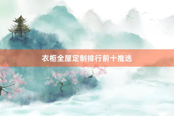 衣柜全屋定制排行前十推选