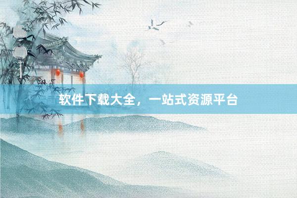 软件下载大全，一站式资源平台