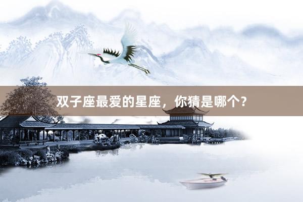 双子座最爱的星座，你猜是哪个？