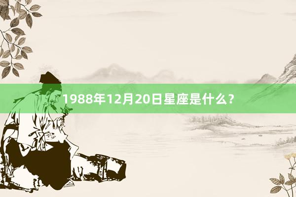 1988年12月20日星座是什么？