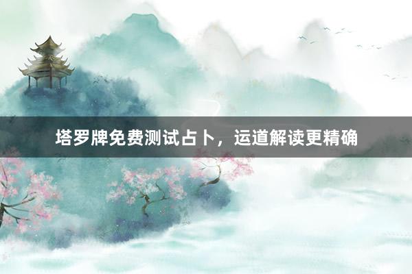 塔罗牌免费测试占卜，运道解读更精确