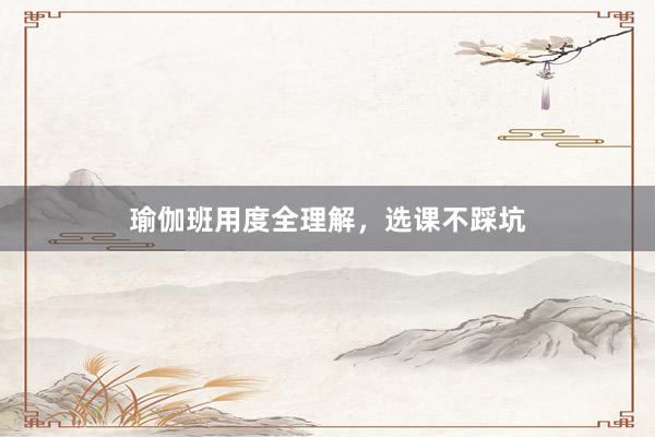 瑜伽班用度全理解，选课不踩坑
